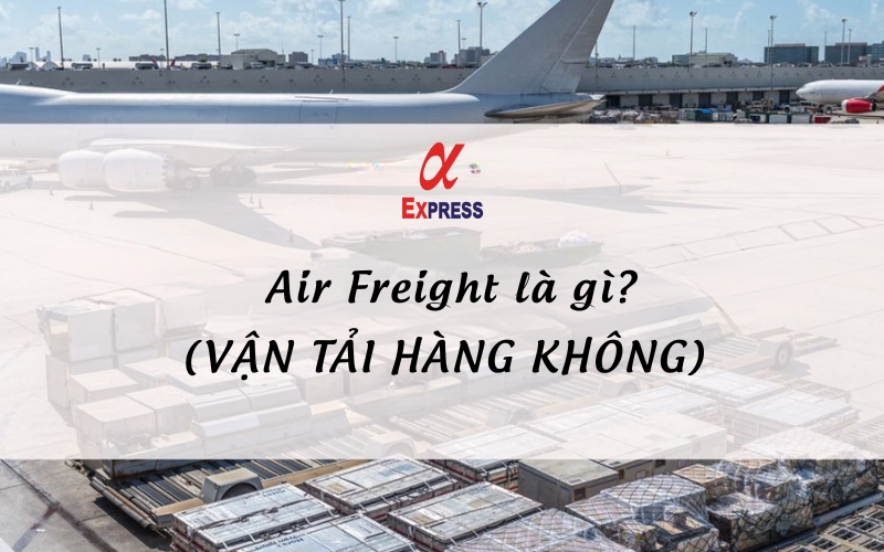 Air freight la gi - Air Freight Là Gì? Những Ưu và Nhược Của Vận Tải Hàng Không