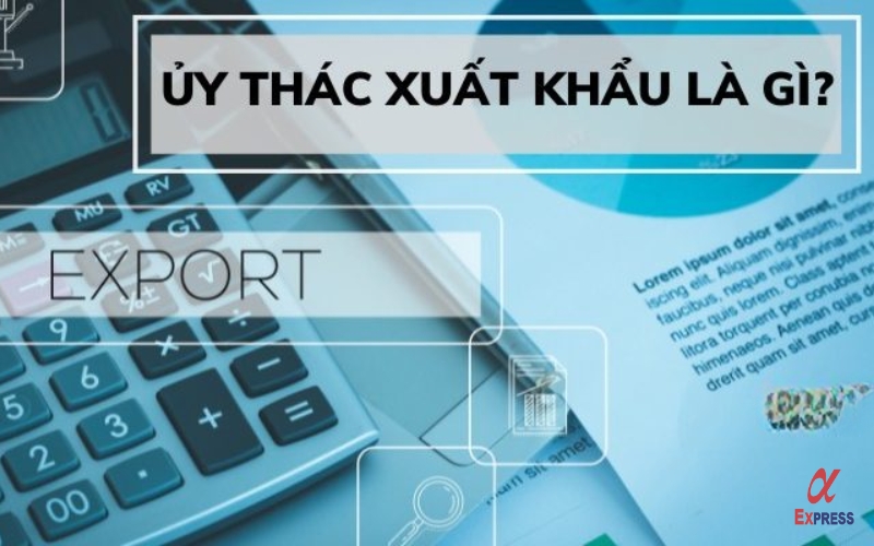 Ủy thác xuất khẩu là gì?